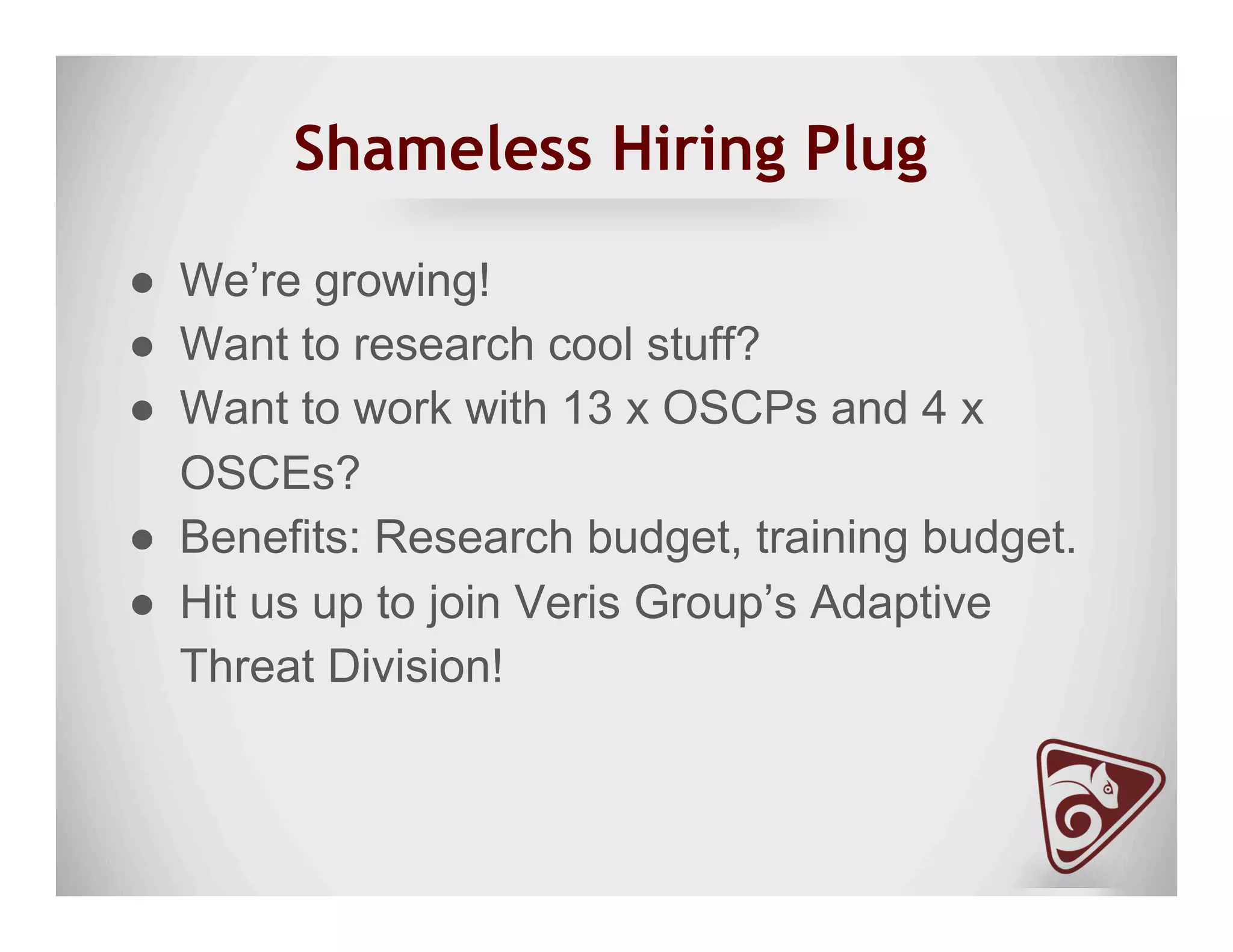 Shameless Hiring Plug
●  We’re growing!
●  Want to research cool stuff?
●  Want to work with 13 x OSCPs and 4 x
OSCEs?
●  Benefits: Research budget, training budget.
●  Hit us up to join Veris Group’s Adaptive
Threat Division!
 