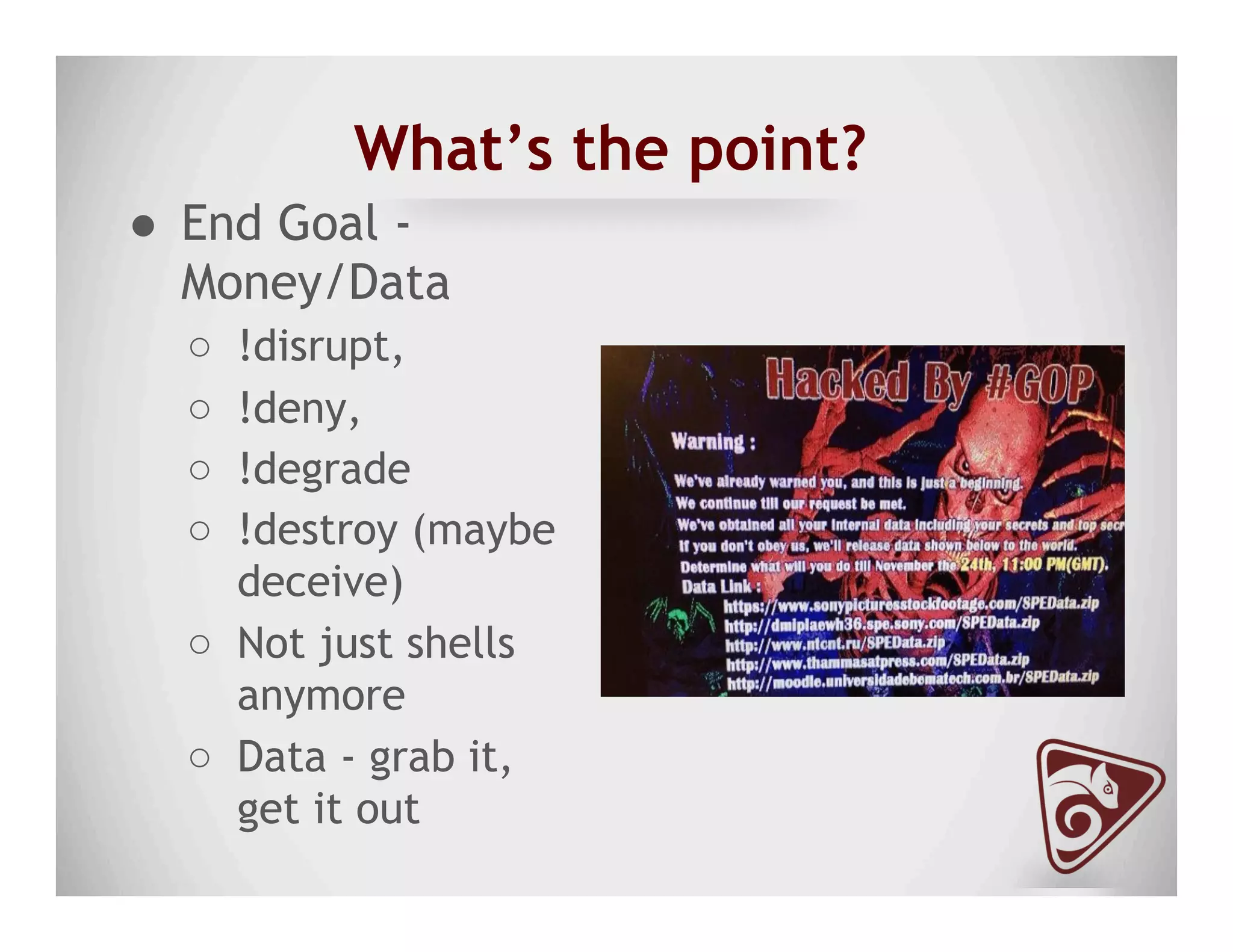 What’s the point?
●  End Goal -
Money/Data
○  !disrupt,
○  !deny,
○  !degrade
○  !destroy (maybe
deceive)
○  Not just shells
anymore
○  Data - grab it,
get it out
 