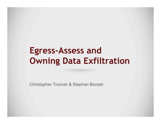 Egress-Assess and
Owning Data Exfiltration
Christopher Truncer & Stephan Borosh
 