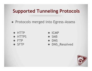 Supported Tunneling Protocols
●  Protocols merged into Egress-Assess
●  ICMP
●  SMB
●  DNS
●  DNS_Resolved
●  HTTP
●  HTTPS
●  FTP
●  SFTP
 