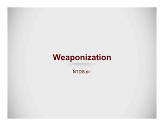 Weaponization
NTDS.dit
 
