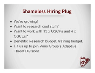 Shameless Hiring Plug
●  We’re growing!
●  Want to research cool stuff?
●  Want to work with 13 x OSCPs and 4 x
OSCEs?
●  Benefits: Research budget, training budget.
●  Hit us up to join Veris Group’s Adaptive
Threat Division!
 
