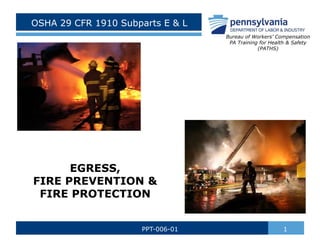 OSHA 29 CFR 1910 Subparts E & L
1PPT-006-01
Bureau of Workers’ Compensation
PA Training for Health & Safety
(PATHS)
EGRESS,
FIRE PREVENTION &
FIRE PROTECTION
 