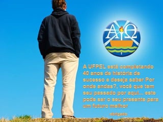 A UFPEL está completando 40 anos de história de sucesso e deseja saber Por onde andas?, você que tem seu passado por aqui... este pode ser o seu presente para um futuro melhorobrigado