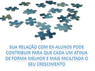 Sua relação com ex-alunos pode contribuir para que cada um atinjade forma melhor e mais facilitada o seu crescimento