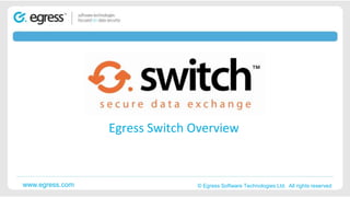 Egress Switch Overview



www.egress.com             ©2008 Egress© Egress Software Technologies Ltd. All rights reserved
                                       Software Technologies Ltd. All rights reserved. Proprietary and confidential.
 