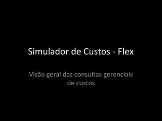 Simulador de Custos - Flex
Visão geral das consultas gerenciais
de custos
 