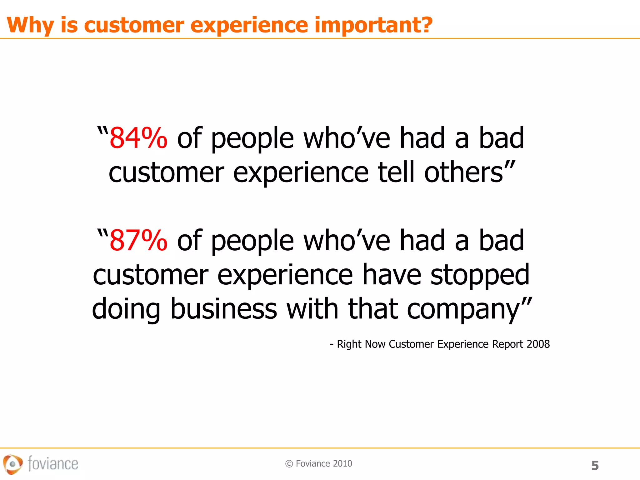 5© Foviance 2010Why is customer experience important?“84% of people who’ve had a bad customer experience tell others”“87% of people who’ve had a bad customer experience have stopped doing business with that company”- Right Now Customer Experience Report 2008