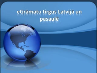eGrāmatu tirgus Latvijā un
                    pasaulē




10/11/2012              Maija Liepa
 