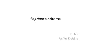 Šegrēna sindroms
LU MF
Justīne Kreitūze
 