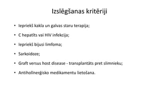 Izslēgšanas kritēriji
• Iepriekš kakla un galvas staru terapija;
• C hepatīts vai HIV infekcija;
• Iepriekš bijusi limfoma;
• Sarkoidoze;
• Graft versus host disease - transplantāts pret slimnieku;
• Antiholīnerģisko medikamentu lietošana.
 