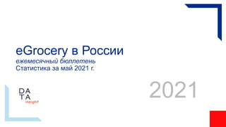 eGrocery в России
ежемесячный бюллетень
Статистика за май 2021 г.
2021
 
