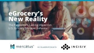IN COLLABORATION WITH
eGrocery’s
New Reality
The Pandemic’s Lasting Impact on
U.S. Grocery Shopper Behavior
 
