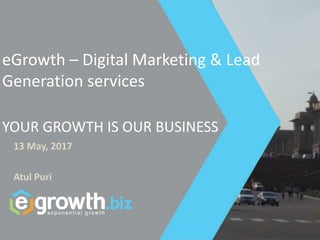 eGrowth – Digital Marketing & Lead
Generation services
YOUR GROWTH IS OUR BUSINESS
13 May, 2017
Atul Puri
 