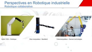 Sybot / CEA – Cobotique Bras manipulateur - Neoditech Cobomanipulateur – Sarrazin technologies
Perspectives en Robotique industrielle
Robotique collaborative
 