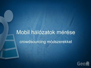 Mobil hálózatok mérése
 crowdsourcing módszerekkel
 