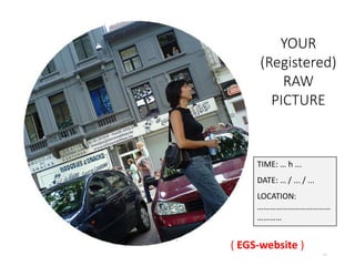 13
TIME: … h ...
DATE: … / ... / ...
LOCATION:
………………………………
…………
( EGS-website )
YOUR
(Registered)
RAW
PICTURE
 