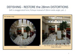16
DEFISHING - RESTORE the 28mm DISTORTIONS
(left is exaggerated here; fisheye instead of 28mm wide angle, yet…)
 