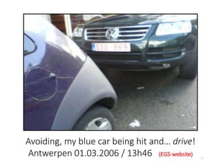 17
Avoiding, my blue car being hit and… drive!
Antwerpen 01.03.2006 / 13h46 (EGS-website)
 