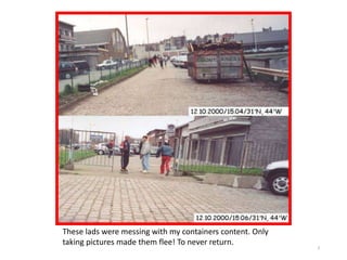 3
These lads were messing with my containers content. Only
taking pictures made them flee! To never return.
 