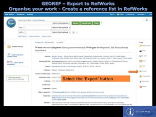 GEOREF – Export to RefWorks
Organise your work - Create a reference list in RefWorks
Select the ‘Export’ button
 