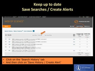 • Click on the ‘Search History’ tab
• And then click on ‘Save History / Create Alert’
Keep up to date
Save Searches / Create Alerts
 