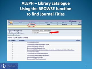 ALEPH – Library catalogue
Using the BROWSE function
to find Journal Titles
21
 