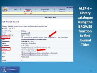 ALEPH –
Library
catalogue
Using the
BROWSE
function
to find
Journal
Titles
22
 