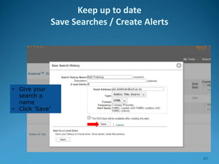 • Give your
search a
name
• Click ‘Save’
Keep up to date
Save Searches / Create Alerts
67
 
