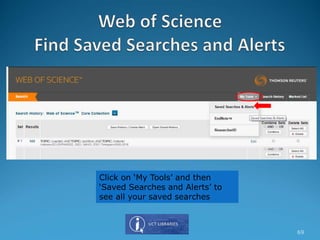 Click on ‘My Tools’ and then
‘Saved Searches and Alerts’ to
see all your saved searches
69
 