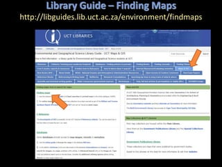 Library Guide – Finding Maps
http://libguides.lib.uct.ac.za/environment/findmaps
 