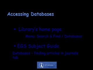  Library’s home page
 EGS Subject Guide
Menu: Search & Find / Databases
Databases – finding articles in journals
tab
 