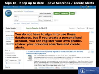 You do not have to sign in to use these
databases, but if you create a personalised
account, you can register your own profile,
review your previous searches and create
alerts.
Sign In - Keep up to date – Save Searches / Create Alerts
 