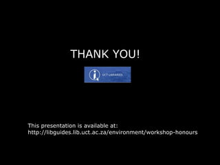 THANK YOU!
This presentation is available at:
http://libguides.lib.uct.ac.za/environment/workshop-honours
 