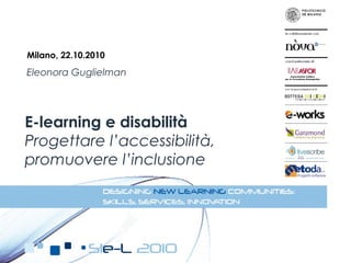 Eleonora Guglielman
E-learning e disabilità
Progettare l’accessibilità,
promuovere l’inclusione
Milano, 22.10.2010
 