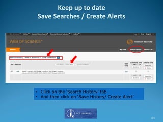 • Click on the ‘Search History’ tab
• And then click on ‘Save History/ Create Alert’
Keep up to date
Save Searches / Create Alerts
64
 