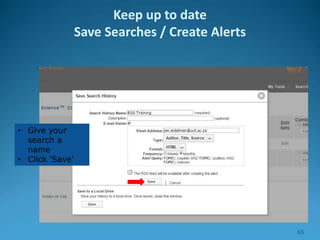 • Give your
search a
name
• Click ‘Save’
Keep up to date
Save Searches / Create Alerts
65
 