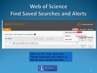 Click on ‘My Tools’ and then
‘Saved Searches and Alerts’ to
see all your saved searches
67
 