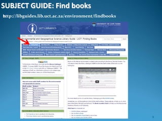 SUBJECT GUIDE: Find books
http://libguides.lib.uct.ac.za/environment/findbooks
9
 