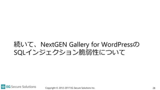 続いて、NextGEN Gallery for WordPressの
SQLインジェクション脆弱性について
Copyright © 2012-2017 EG Secure Solutions Inc. 28
 