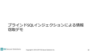ブラインドSQLインジェクションによる情報
窃取デモ
Copyright © 2012-2017 EG Secure Solutions Inc. 40
 