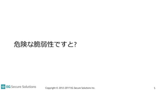 危険な脆弱性ですと?
5Copyright © 2012-2017 EG Secure Solutions Inc.
 