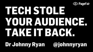 TECH STOLE
YOUR AUDIENCE.
Dr Johnny Ryan @johnnyryan
TAKE IT BACK.
 
