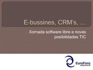E-bussines, CRM’s, …  Xornada software libre e novas posibilidades TIC 