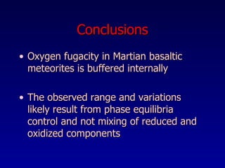 Conclusions Oxygen fugacity in Martian basaltic meteorites is buffered internally  The observed range and variations likely result from phase equilibria control and not mixing of reduced and oxidized components  