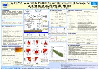 hydroPSO:                                                     A         Versatile Particle Swarm Optimisation                                                                                                                                                                 R          Package                                       for
                                                                                                                                                                                                                                                                                                                                                                                                                 Joint
                                                hydroPSO:                                                     A         Versatile Particle Swarm Optimisation                                                                                                                                                                 R          Package                                       for                     Research
                                                                                                                                                                                                                                                                                                                                                                                                                Centre

                                                                                                                        Calibration of Environmental Models
                                                                                                                         Calibration of Environmental Models                                                                                                                                                                                                                                                   EGU2012-10950
                                                                                                                                                                                                                                                                                                                                                                                                               Session: HS3.3
                                                                                                                                      Mauricio Zambrano-Bigiarini and Rodrigo Rojas
                                                                                                                                      Mauricio Zambrano-Bigiarini and Rodrigo Rojas                                                                                                                                                                                                                             Apr 25th, 2012



    1) Motivation                                                                                                                                                                                                         5) Fine-tuning Options                                                      6) hydroPSO Main Functions
    Parameter optimisation techniques are generally                                                                                                                                                                                             hydroPSO                                           Function                                                             Short Description
                                                                                                                                                                                                                         PSO Parameter                                    Value(s)
    implemented in customised pieces of (proprietary)                                                                                                                                                                                            Option
                                                                                                                                                                                                                                                                                                   lhoat()                                      Sensitivity analysis using LH-OAT (van Griensven et al.,2006)
    software, which have to be strongly modified to set up the                                                                                                                                                                                                linear, non-linear, adaptive
                                                                                                                                                                                                                                                  use.IW      inertia weight factor (aiwf),        hydromod()                                   Run the model code to be calibrated
    calibration of alternative environmental models.                                                                                                                                                                             ω               IW.type      global-local    best   ratio,
                                                                                                                                                                                                                                                              random
                                                                                                                                                                                                                                                                                                   hydroPSO()                                   Platform- and model-independent PSO calibration engine
    The latter deprives the user of the flexibility to easily reuse                                                                                                                                                              c1           c1,use.TVc1,    linear, non-linear, global-local     read_results()                               Reading hydroPSO() results. It is a wrapper to:
                                                                                                                                                                                                                                               TVc2.type      best ratio
    existing calibration codes without having to invest                                                                                                                                                                                                                                                read_particles()                         Reading ”Particles.txt” output file
                                                                                                                                                                                                                                 c2           c2,use.TVc2,
                                                                                                                                                                                                                                                              linear, non-linear
    considerable time and effort.                                                                                                                                                                                                              TVc2.type                                               read_velocities()                        Reading ”Velocities.txt” output file
                                                                                                                                                                                                                            Boundary                          absorbing, invisible,
                                                                                                                                                                                                                            condition
                                                                                                                                                                                                                                              boundary.wall
                                                                                                                                                                                                                                                              reflecting, damping
                                                                                                                                                                                                                                                                                                       read_out()                               Reading ”Model_output.txt” output file
                                                                                                                                                                                                                           Regrouping             use.RG      TRUE/FALSE                               read_convergence()    Reading ”ConvergenceMeasures.txt” output file
    2) Aim                                                                                                                                                                                                                Initial positions     Xini.type     random, lhs                              read_GofPerParticle() Reading ”Particles_GofPerIter.txt” output file
                                                                                                                                                                                                                          Initial velocites     Vini.type     random, lhs, zero
    To present and illustrate the application of hydroPSO, a                                                                                                                                                                                                                                       plot_results()                               Plotting hydroPSO()results. It is a wrapper to:
                                                                                                                                                                                                                             Updates           best.update    synchronous, asynchronous
    new global optimisation R package specifically designed                                                                                                                                                                 Maximum           use.TVlambda,                                            plot_particles()                         Plotting sampled parameters (histograms, dotty plots, ...)
                                                                                                                                                                                                                                                            linear, non-linear
    to calibrate complex real-world environmental models.                                                                                                                                                                    velocity         TVlambda.type
                                                                                                                                                                                                                                                                                                       plot_velocities()                        Plotting evolution of particle velocities
                                                                                                                                                                                                                                                              gbest, lbest, vonNeumann,
                                                                                                                                                                                                                             Topology           topology                                               plot_out()                               Plotting model outputs against observations
                                                                                                                                                                                                                                                              random
                                                                                                                                                                                                                           PSO variant            method      pso, fips, wfips, ipso                   plot_convergence()                       Plotting convergence measures (optimum and swarm radious)
    3) hydroPSO: Key Features                                                                                                                                                                                                                                                                          plot_GofPerParticle() Plotting the evolution of the goodness-of-fit per each particle
                                                                                                                                                                                                                                                                                                   verification()            Runs the model code with one or more parameter sets
        ●
            Model-independent                                                                                                                                                                                                                                                                      test_functions()                             Six n-dimensional benchmark functions included: Sphere,
        ●
            Multi-platform (GNU/Linux, Windows, Mac OS X)                                                                                                                                                                                                                                                                                       Rosenbrock, Rastrigin, Griewank, Ackley and Schaffer F6.
        ●
            State-of-the-art Particle Swarm Optimisation (PSO) as                                                                                                                                                                                                                                                                               Useful to test the PSO configuration performance for different
            calibration engine                                                                                                                                                                                                                                                                                                                  types of calibration problems.
        ●
            Minimal user intervention to interface the model code
            with the calibration engine
                                                                                                                                                                                                                       Fig 02. Dotty plots showing the model performance versus parameter
                                                                                                                                                                                                                       values, for three selected parameters (SWAT-2005 case study). Vertical
                                                                                                                                                                                                                                                                                                      7) Case Studies
        ●
            Easy plotting of results                                                                                                                                                                                    red line indicates the optimum parameter value.                                     Application Feature                      SWAT-2005                                   Modflow-2005
        ●
            Sensitivity analysis by using the Latin-Hypercube One-                                                                                                                                                                                                                                        Platform                          GNU/Linux                                  Windows 7
                                                                                                            Fig 01. Interactions among the main hydroPSO functions. User-defined files ParamRanges.txt  and
            factor-At-a-Time (LH-OAT, van Griensven et al., 2006)                                           ParamFiles.txt  defines which parameters are to be calibrated and where they have to be modified,                                                                                             Type of model                     Semi-distributed, surface                  Fully-distributed, groundwater
                                                                                                            respectively. R functions out.FUN() and gof.FUN() are used along with observations to read model outputs                                                                                                                        hydrology
        ●
            Calibration engine validated against the Standard PSO                                           and to assess model performance, respectively. Light-blue shaded boxes indicate some user intervention.
            2007 (SPSO 2007, Clerc 2011)                                                                                                                                                                                                                                                                  hydroPSO-model                    Basic, through available R                 Advanced, through user-defined
                                                                                                                                                                                                                                                                                                          interface                         functions                                  R functions
        ●
            Several fine-tuning options and PSO variants to tackle
                                                                                                                                                                                                                                                                                                          Executable model code   Single file (swat2005.out)                           Sequential batch file (*.bat)
            different kinds of optimisation problems                                                                                                                                                                   Fig 03. Evolution of parameter values along number of model
                                                                                                                                                                                                                                                                                                          Simulated model outputs Continuous-time, single-site                         Steady-state, multi-site
        ●
            Open-source code (GPL >=2)                                                                                                                                                                                 evaluations for three selected parameters (SWAT-2005 case study).
                                                                                                                                                                                                                                                                                                          Goodness-of-fit measure Pre-defined Nash-Sutcliffe                           User-defined Gaussian
        ●
            Binaries, user manual, and vignette (tutorial) are                                                                                                                                                                                                                                                                    efficiency                                           Likelihood
            available on http://www.rforge.net/hydroPSO/
                                                                                                                                                                                                                                                                                                          8) Concluding Remarks
    4) Particle Swarm Optimisation (PSO)                                                                                                                                                                                                                                                              ●
                                                                                                                                                                                                                                                                                                           hydroPSO provides an efficient and ready-to-use global optimisation engine for the
                                                                                                                                                                                                                                                                                                           calibration of different environmental models
    PSO (Kennedy and Eberhart, 1995) is a                                                                                                                                                                                                                                                             ●
                                                                                                                                                                                                                                                                                                           hydroPSO allows to carry out a typical modelling exercise: sensitivity analysis, model
    population-based            stochastic                                                                                                                                                                                                                                                                 calibration and assessment of results
    optimisation technique inspired by                                                                                                                                                                                                                                                                ●
                                                                                                                                                                                                                                                                                                           For specific problems, a customised PSO configuration will have a significant impact on the
    the social behaviour of bird flocking.                                                                                                                                                                                                                                                                 optimisation results
                                                                                                                                                                                                                                                                                                      ●
                                                                                                                                                                                                                                                                                                           Results in two case studies show that hydroPSO is effective and efficient in finding optimal
    Each individual of the population adjuts its flying trajectory                                                                                                                                                                                                                                         solutions compared to intensive MCMC-based techniques
    around the multi-dimensional search space according to its                                                                                                                                                                                                                                        ●
                                                                                                                                                                                                                                                                                                           hydroPSO shows an outstanding flexibility to tackle several types of optimisation problems
    own flying experience (local search) and that of                                                                                                                                                                                                                                                       commonly faced by the modelling community (see point 7)
    neighbouring particles (global search):                                                                                                                                                                                                                                                           ●
                                                                                                                                                                                                                                                                                                           Given the versatility added by the R environment and the large amount of packages
                                         local search             global search                                                                                                                                                                                                                            available, we believe hydroPSO can be applied to a wide class of environmental models
                                                                                                                                                                                                                                                                                                           requiring some form of parameter optimisation
        V i t  1 =  V i t  c1 U 1t  P 1 − X it   c2 U 2t  G − X i t 
                                                                                                                                                                                                                                                                                                      9) Ongoing research:
                                   X i t 1 = X i t  V i t 1                                                                                                                                                         Fig 04. Evolution of the global optimum (Gaussian likelihood) and the          ●
                                                                                                                                                                                                                                                                                                          Multi-core/parallel support, to alleviate the computational burden
                                                                                                                                                                                                                       normalised swarm radious (δnorm) along the iterations (Modflow-2005
                                                                 ω : inertia weigth
                                                                                                                                                                                                                                                                                                          Multi-objective implementation, to tackle a wider class of optimisation problems
                                                            ●
●   X i t : i-th particle position at iteration t                                                                                                                                                                      case study).                                                                   ●

                                                            ●    c1 : cognitive aceleration coefficient
                                                                                                                                                                                                                                                                      References:
        t
●   V i : i-th particle velocity at iteration t
                                                            ●    c2 : social aceleration coefficient
●   P i : i-th particle best-known position
                                                             ● U 1 t, U 2 t: independent and uniformly      Fig 05. Gaussian likelihood response surface projected onto the parameter space (pseudo 3D-dotty                                                          ●
                                                                                                                                                                                                                                                                          Zambrano-Bigiarini, M., and R. Rojas (2012), hydroPSO: A model-independent particle swarm optimization software for calibration of environmental models,
●   G       : neighbourhood best-known position                                                             plots) for selected parameters. Panels show “behavioural” samples with L > 3.8x10-2. For a subset of                                                          Environmental Modelling & Software, submitted
                                                             distributed random vectors
                                                                                                            parameters (Modflow-2005 case study).                                                                                                                     ●
                                                                                                                                                                                                                                                                          Kennedy, J., and R. Eberhart (1995), Particle swarm optimization, in Proceedings IEEE International Conference on Neural Networks, 1995, vol. 4, pp. 1942–
                                                                                                                                                                                                                                                                          1948, doi: 10.1109/ICNN.1995.488968.
                                                                                                       Mauricio Zambrano-Bigiarini and Rodrigo Rojas
www.jrc.europa.eu
                                                                                                                                                                                                                                                                      ●
                                                                                                                                                                                                                                                                          Clerc, M., 2011. Standard particle swarm optimisation. http://clerc.maurice.free.fr/pso/SPSO_descriptions.pdf. [Online; last accessed Apr-2011].
                                                                                                       European Commission • Joint Research Centre • Institute for Environment and Sustainability                                                                     ●
                                                                                                                                                                                                                                                                          van Griensven, A., T. Meixner, S. Grunwald, T. Bishop, M. Diluzio, and R. Srinivasan (2006), A global sensitivity analysis tool for the parameters of multi-
                                                                                                                                                                                                                                                                          variable catchment models, Journal of Hydrology, 324 (1–4), 10–23, doi: 10.1016/j.jhydrol.2005.09.008.
                                                                                                       Tel. +39 0332 789588 • Email: mauricio.zambrano@jrc.ec.europa.eu
 
