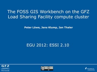 The FOSS GIS Workbench on the GFZ
Load Sharing Facility compute cluster
EGU 2012: ESSI 2.10
Peter Löwe, Jens Klump, Jan Thaler
 