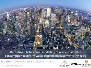 Data-driven behavioural modelling of residential water
consumption to inform water demand management strategies
M. Giuliani, A. Cominola, A. Alsahaf, A. Castelletti, M. Anda
EGU General Assembly 2016
 