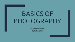 BASICS OF
PHOTOGRAPHY
Bidhan Rajkarnikar
#photobidhan
 