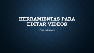 HERRAMIENTAS PARA
EDITAR VIDEOS
Para windows
 